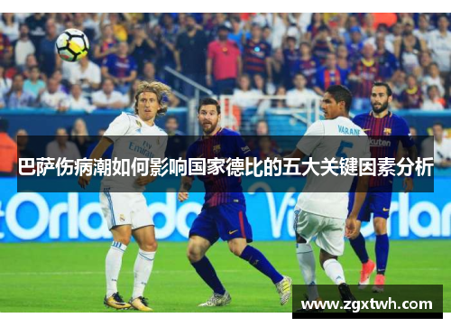 巴萨伤病潮如何影响国家德比的五大关键因素分析