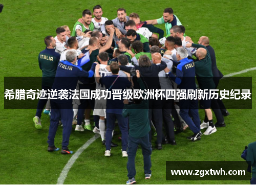 希腊奇迹逆袭法国成功晋级欧洲杯四强刷新历史纪录 希腊奇迹逆袭法国成功晋级欧洲杯四强刷新历史纪录